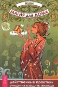 Магия для дома. Действенные практики очищения и защиты жилища
