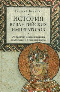 Алексей Величко - История Византийских императоров. Том 4. От Василия I Македонянина до Алексея V Дуки Марцуфла