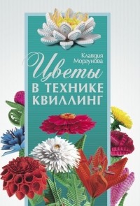 Клавдия Моргунова - Цветы в технике квиллинг