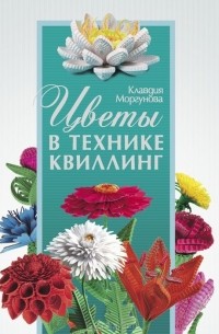 Клавдия Моргунова - Цветы в технике квиллинг