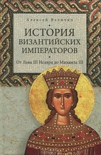 Алексей Величко - История Византийских императоров. Том 3. От Льва III Исавра до Михаила III