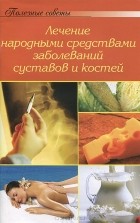 А. Тищенко - Лечение народными средствами заболеваний суставов и костей