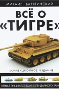 Все о «Тигре». Первая энциклопедия легендарного танка