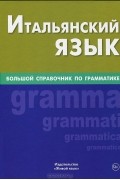 Э. С. Малыхина - Итальянский язык. Большой справочник по грамматике