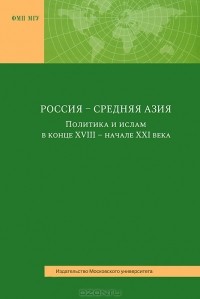 Андрей Кокошин - Россия - Средняя Азия. Политика и ислам в конце ХVIII - начале XXI века