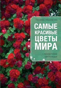 Мелихова Г.И. - Самые красивые цветы мира. Справочник цветовода