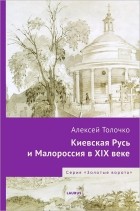Алексей Толочко - Киевская Русь и Малороссия в XIX веке