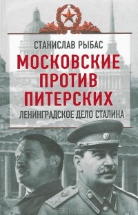 Станислав Рыбас - Московские против питерских. Ленинградское дело Сталина