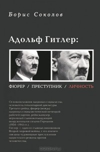 Борис Соколов - Адольф Гитлер. Фюрер. Преступник. Личность