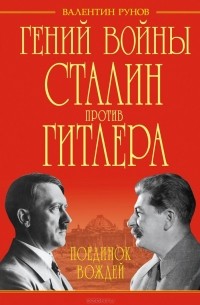 Валентин Рунов - Гений войны Сталин против Гитлера. Поединок Вождей