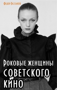 Фёдор Раззаков - Роковые женщины советского кино