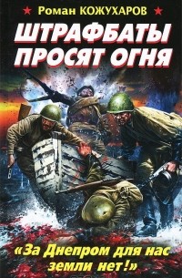 Роман Кожухаров - Штрафбаты просят огня. "За Днепром для нас земли нет!"