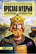  - Ярослав Мудрый. Золотой век Древней Руси