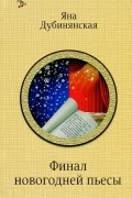 Яна Дубинянская - Финал новогодней пьесы (сборник)