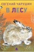 Евгений Чарушин - В лесу (сборник)