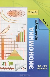 Г. Э. Королева - Экономика. 10-11 классы. Практикум. В 2 частях. Часть 2