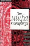 Е.М. Мелетинский - От мифа к литературе