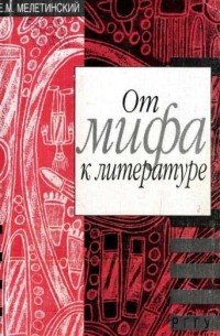 Е.М. Мелетинский - От мифа к литературе