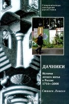 Стивен Ловелл - Дачники. История летнего жилья в России. 1710-2000