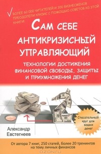 Александр Евстегнеев - Сам себе антикризисный управляющий. Технологии достижения финансовой свободы, защиты и приумножения денег