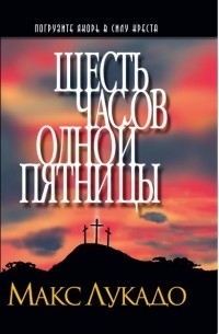 Макс Лукадо - Шесть часов одной пятницы