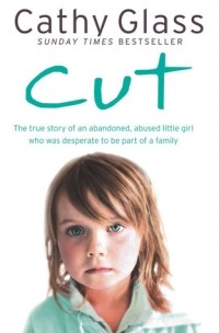 Cathy Glass - Cut: The true story of an abandoned, abused little girl who was desperate to be part of a family