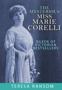 Teresa Ransom - The Mysterious Miss Marie Corelli: Queen of Victorian Bestsellers