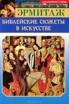А. В. Камчатова - Эрмитаж. Библейские сюжеты в искусстве