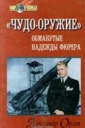 Александр Орлов - &quot;Чудо-оружие&quot;. Обманутые надежды фюрера
