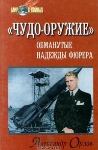 Александр Орлов - "Чудо-оружие". Обманутые надежды фюрера