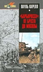 Пауль Карелл - &quot;Барбаросса&quot;. От Бреста до Москвы