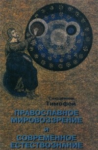 Священник Тимофей - Православное мировоззрение и современное естествознание