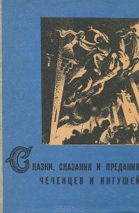 И. Дахкильгов - Сказки, сказания и предания чеченцев и ингушей