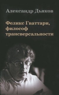 Александр Дьяков - Феликс Гваттари, философ трансверсальности