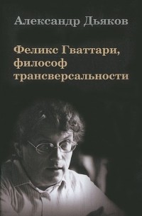 Александр Дьяков - Феликс Гваттари, философ трансверсальности