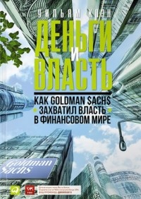 Уильям Коэн - Деньги и власть. Как Goldman Sachs захватил власть в финансовом мире