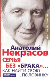 Анатолий Некрасов - Семья без «брака»… Как найти свою половинку