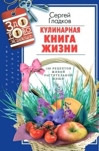 Кулинарная Книга Жизни. 100 рецептов живой растительной пищи