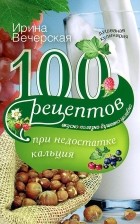 Ирина Вечерская - 100 рецептов при недостатке кальция