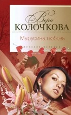 Вера Колочкова - Марусина любовь