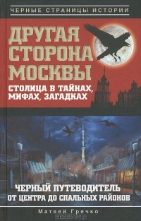 Матвей Гречко - Другая сторона Москвы. Столица в тайнах, мифах и загадках. Черный путеводитель от центра до спальных районов