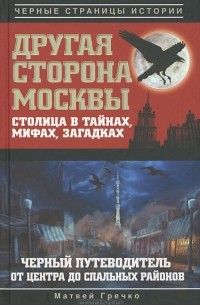 Матвей Гречко - Другая сторона Москвы. Столица в тайнах, мифах и загадках. Черный путеводитель от центра до спальных районов