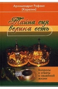 Архимандрит Рафаил (Карелин) - Тайна сия велика есть. Вопросы и ответы о семейной жизни
