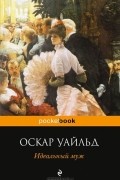 Оскар Уайльд - Идеальный муж. Веер леди Уиндермир. Как важно быть серьезным (сборник)
