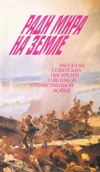  - Ради мира на земле. Рассказы советских писателей о Великой Отечественной войне (сборник)