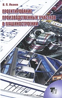 Владимир Иванов - Проектирование производственных участков в машиностроении