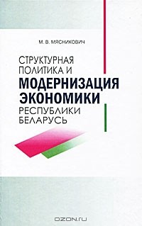 М. В. Мясникович - Структурная политика и модернизация экономики Республики Беларусь