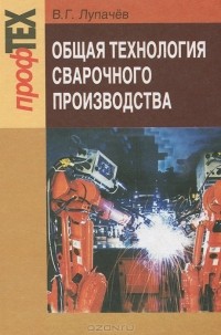 В. Г. Лупачев - Общая технология сварочного производства