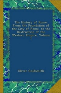 Oliver Goldsmith - The history of Rome : from the foundation of the city of Rome to the destruction of the Western Empire Volume 1