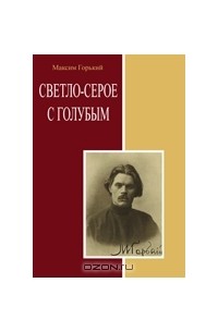 Максим Горький - Светло-серое с голубым. Сборник